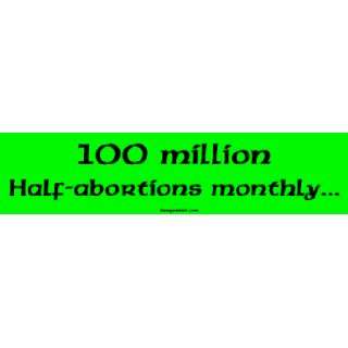  100 million Half abortions monthly Bumper Sticker 