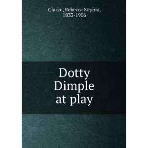  Dotty Dimple at play: Rebecca Sophia, 1833 1906 Clarke 