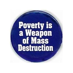  POVERTY IS A WEAPON OF MASS DESTRUCTION Pinback Button 1 