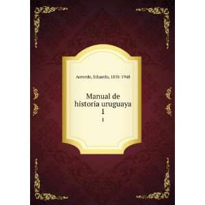    Manual de historia uruguaya. 1: Eduardo, 1858 1948 Acevedo: Books