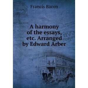   of the essays, etc. Edited by Edward Arber Francis Bacon Books