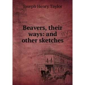    Beavers, their ways and other sketches Joseph Henry Taylor Books