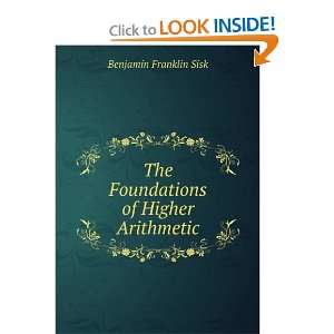    The Foundations of Higher Arithmetic Benjamin Franklin Sisk Books