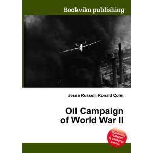  Oil Campaign of World War II Ronald Cohn Jesse Russell 