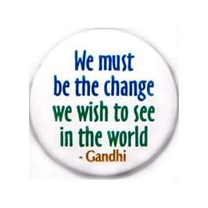 We Must Be The Change We Wish To See In The World PINBACK BUTTON 1.25 
