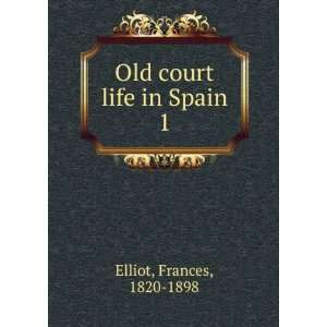    Old court life in Spain. 1 Frances, 1820 1898 Elliot Books