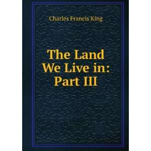    The Land We Live in: Part III.: Charles Francis King: Books
