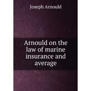   Arnould on the law of marine insurance and average Joseph Arnould