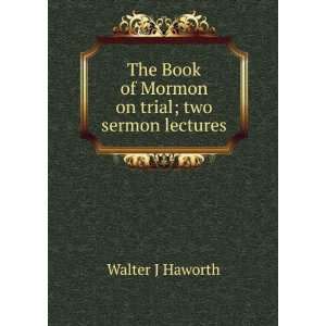   Book of Mormon on trial; two sermon lectures Walter J Haworth Books