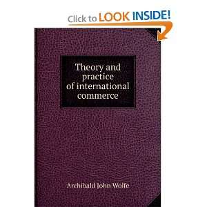   and practice of international commerce Archibald John Wolfe Books