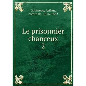  Le prisonnier chanceux. 2 Arthur, comte de, 1816 1882 