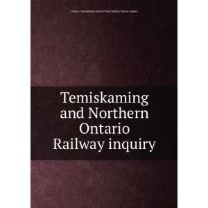   Railway inquiry. Ontario. Temiskaming and Northern Ontario Railway