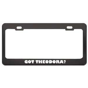 Got Theodora? Girl Name Black Metal License Plate Frame Holder Border 