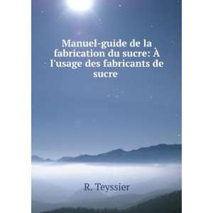   du sucre Ã? lusage des fabricants de sucre . R. Teyssier Books