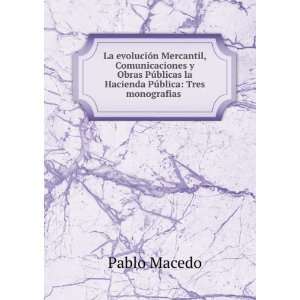   la Hacienda PÃºblica: Tres monografias .: Pablo Macedo: Books