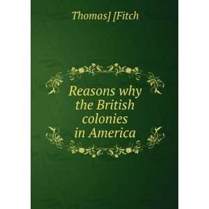    Reasons why the British colonies in America Thomas] [Fitch Books