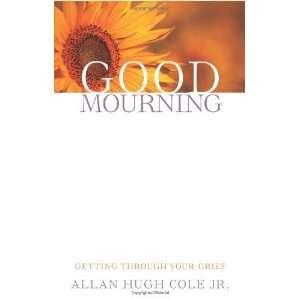   : Getting Through Your Grief [Paperback]: Allan Hugh Cole Jr.: Books