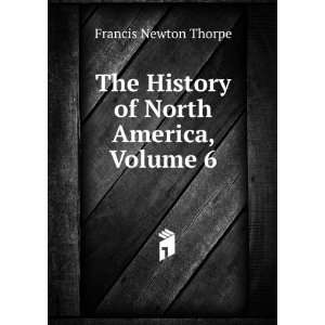   The History of North America, Volume 6: Francis Newton Thorpe: Books