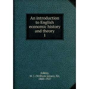  and theory. 1: W. J. (William James), Sir, 1860 1927 Ashley: Books