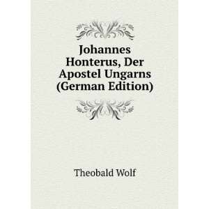   Honterus, Der Apostel Ungarns (German Edition) Theobald Wolf Books