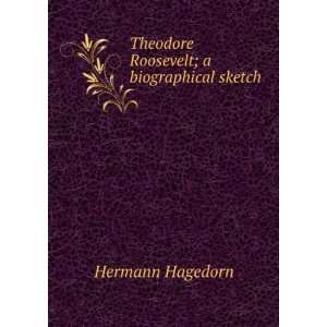  : Theodore Roosevelt; a biographical sketch: Hermann Hagedorn: Books