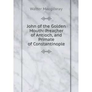   of Antioch, and Primate of Constantinople Walter Macgilvray Books