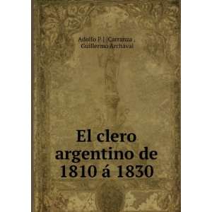  El clero argentino de 1810 Ã¡ 1830. Guillermo ArchÃ 