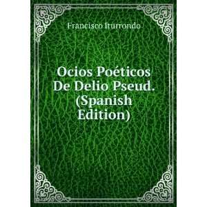 Ocios PoÃ©ticos De Delio Pseud. (Spanish Edition) Francisco 