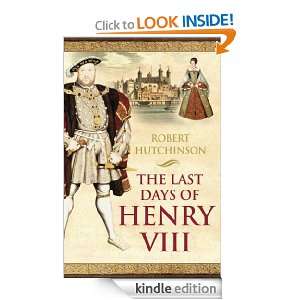 The Last Days of Henry VIII: Robert Hutchinson:  Kindle 