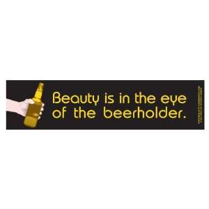  Beauty is in the eye of the beerholder. (Bumper Sticker 