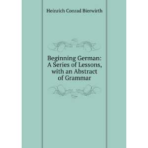  Beginning German A Series of Lessons, with an Abstract of Grammar 