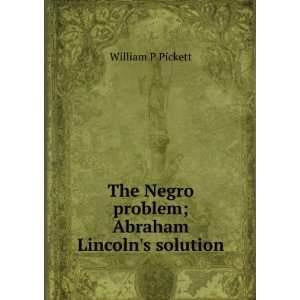   Negro problem; Abraham Lincolns solution William P Pickett Books