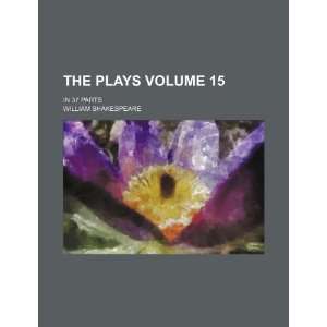  The plays Volume 15; in 37 parts (9781235870590) William 
