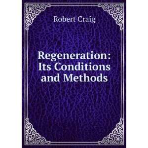    Regeneration Its Conditions and Methods Robert Craig Books