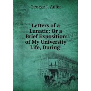   Brief Exposition of My University Life, During . George J. Adler