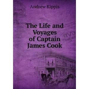  The Life and Voyages of Captain James Cook Andrew Kippis 