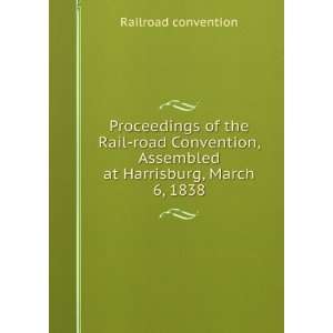 com Proceedings of the Rail road Convention, Assembled at Harrisburg 