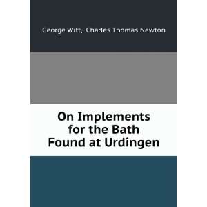   the Bath Found at Urdingen: Charles Thomas Newton George Witt: Books