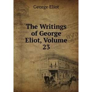    The Writings of George Eliot, Volume 23 George Eliot Books