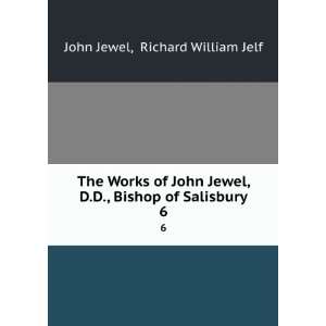   John Jewel, D.D., Bishop of Salisbury. 6 Richard William Jelf John