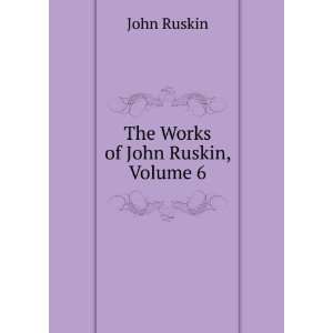  The Works of John Ruskin, Volume 6 John Ruskin Books
