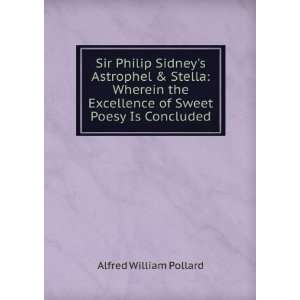 Sir Philip Sidneys Astrophel & Stella: Wherein the Excellence of 